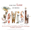 Image for For the Love of Being Jewish: An A-to-Z Primer for Bubbies, Mensches, Meshugas, Tzaddiks, and Yentas!