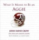 Image for What it means to be an Aggie: John David Crow and Texas A&amp;M&#39;s greatest players