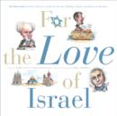 Image for For the Love of Israel: The Holy Land: From Past to Present. An A-Z Primer for Hachamin, Talmidim, Vatikim, Noodnikim, and Dreamers.