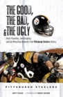Image for The good, the bad, and the ugly: Pittsburgh Steelers heart-pounding, jaw-dropping, and gut-wrenching moments from Pittsburgh Steelers history