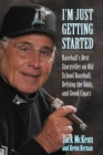 Image for I&#39;m Just Getting Started: Baseball&#39;s Best Storyteller on Old School Baseball, Defying the Odds, and Good Cigars.