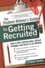 Image for The student athlete&#39;s guide to getting recruited: how to win scholarships, attract colleges and excel as an athlete