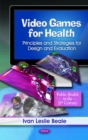 Image for Video games for health  : principles and strategies for design and evaluation