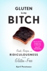 Image for Gluten is my bitch  : rants, recipes, and ridiculousness for the gluten-free
