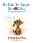Image for SEE SPOT LIVE LONGER THE ABC WAY: OVERCOMING THE LIMITATIONS OF DRY DOG FOODS WITH JUST TWO SMALL CHANGES