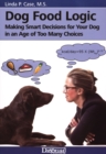 Image for Dog food logic: making smart decisions for your dog in an age of too many choices
