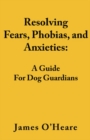 Image for Resolving Fears, Phobias, and Anxieties: A Guide For Dog Guardians