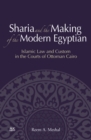 Image for Sharia and the making of the modern Egyptian: Islamic law and custom in the courts of Ottoman Cairo