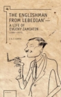 Image for The Englishman from Lebedian&#39;: a life of Evgeny Zamiatin (1884-1937)