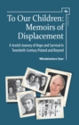 Image for To Our Children: Memoirs of Displacement : A Jewish Journey of Hope and Survival in Twentieth-Century Poland and Beyond