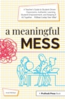 Image for A Meaningful Mess : A Teacher&#39;s Guide to Student-Driven Classrooms, Authentic Learning, Student Empowerment, and Keeping It All Together Without Losing Your Mind