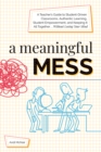 Image for Meaningful Mess: A Teacher&#39;s Guide to Student-Driven Classrooms, Authentic Learning, Student Empowerment, and Keeping It All Together Without Losing Your Mind