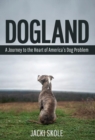 Image for Dogland : A Journey to the Heart of America&#39;s Dog Problem