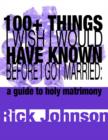 Image for 100+ Things I Wish I Would Have Known Before I Got Married: a guide to holy matrimony