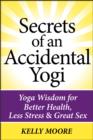 Image for Secrets of an Accidental Yogi: Yoga Wisdom for Better Health, Less Stress &amp; Great Sex