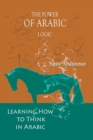 Image for The Power of Arabic Logic : Learning How to Think in Arabic