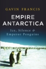 Image for Empire Antarctica: ice, silence &amp; emperor penguins
