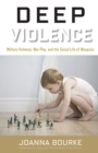 Image for Deep Violence: Military Violence, War Play and the Social Life of Weapons