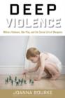 Image for Deep Violence : Military Violence, War Play, and the Social Life of Weapons