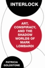Image for Interlock : Art, Conspiracy, and the Shadow Worlds of Mark Lombardi