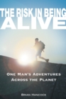 Image for The risk in being alive: one man&#39;s adventures across the planet