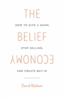 Image for The Belief Economy : How to Give a Damn, Stop Selling, and Create Buy-In