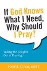 Image for If God Knows What I Need, Why Should I Pray? : Taking the Religion Out of Praying