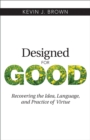 Image for Designed for good  : recovering the idea, language, and practice of virtue