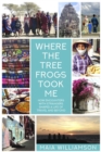Image for Where the Tree Frogs Took Me: How Encounters With Strangers Shaped a Life of Travel and Beyond