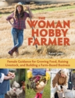 Image for The Woman Hobby Farmer : Female Guidance for Growing Food, Raising Livestock, and Building a Farm-Based Business