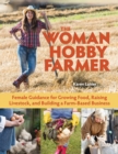 Image for The woman hobby farmer: female guidance for growing food, raising livestock, and building a farm-based business