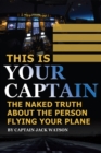 Image for This is your captain: the naked truth about the person flying your plane