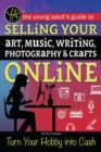 Image for The young adult&#39;s guide to selling your art, music, writing, photography, &amp; crafts online: turn your hobby into cash