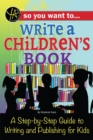 Image for So you want to write a children&#39;s book: a step-by-step guide to writing and publishing for kids