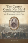 Image for The Center Could Not Hold : Congressman William H. English and His Antebellum Political Times