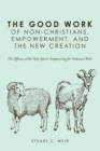 Image for The good work of non-Christians, empowerment, and the new creation  : the efficacy of the Holy Spirit&#39;s empowering for ordinary work