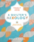 Image for A quilter&#39;s mixology: shaking up curved piecing : 16 projects using the Drunkard&#39;s path block