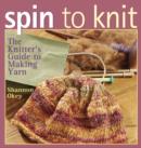 Image for Spin to knit: the knitter&#39;s guide to making yarn