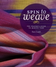 Image for Spin to weave: the weaver&#39;s guide to making yarn