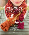 Image for Crochet ever after: 18 crochet projects inspired by classic fairy tales