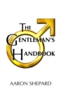 Image for The Gentleman&#39;s Handbook : A Guide to Exemplary Behavior, or Rules of Life and Love for Men Who Care
