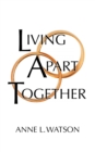 Image for Living Apart Together : A Unique Path to Marital Happiness, or The Joy of Sharing Lives Without Sharing an Address