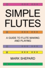 Image for Simple Flutes : A Guide to Flute Making and Playing, or How to Make and Play Simple Homemade Musical Instruments from Bamboo, Wood, Clay, Metal, PVC Plastic, or Anything Else