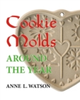 Image for Cookie Molds Around the Year : An Almanac of Molds, Cookies, and Other Treats for Christmas, New Year&#39;s, Valentine&#39;s Day, Easter, Halloween, Thanksgiving, Other Holidays, and Every Season