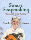 Image for Smart Soapmaking Around the Year : An Almanac of Projects, Experiments, and Investigations for Advanced Soap Making