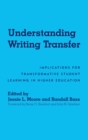 Image for Understanding Writing Transfer : Implications for Transformative Student Learning in Higher Education