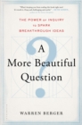 Image for A More Beautiful Question : The Power of Inquiry to Spark Breakthrough Ideas