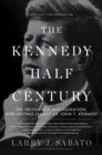 Image for The Kennedy half-century: the presidency, assassination, and lasting legacy of John F. Kennedy