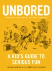 Image for Unbored  : a kid&#39;s guide to serious fun