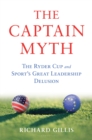 Image for The Captain Myth: The Ryder Cup and Sport&#39;s Great Leadership Delusion